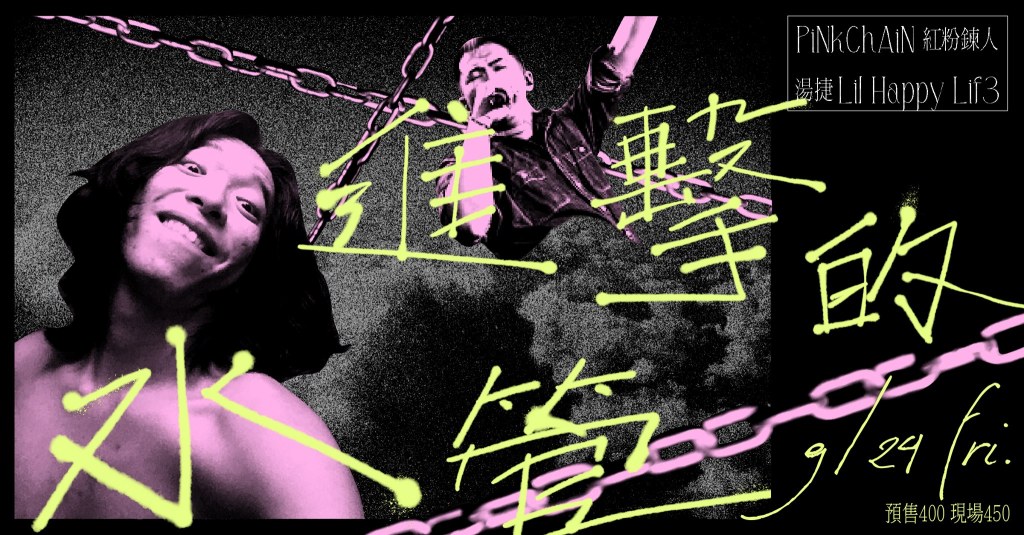 9/24 進擊的水管 /// PiNkChAiN紅粉鍊人 & 湯捷 Lil Happy Lif3