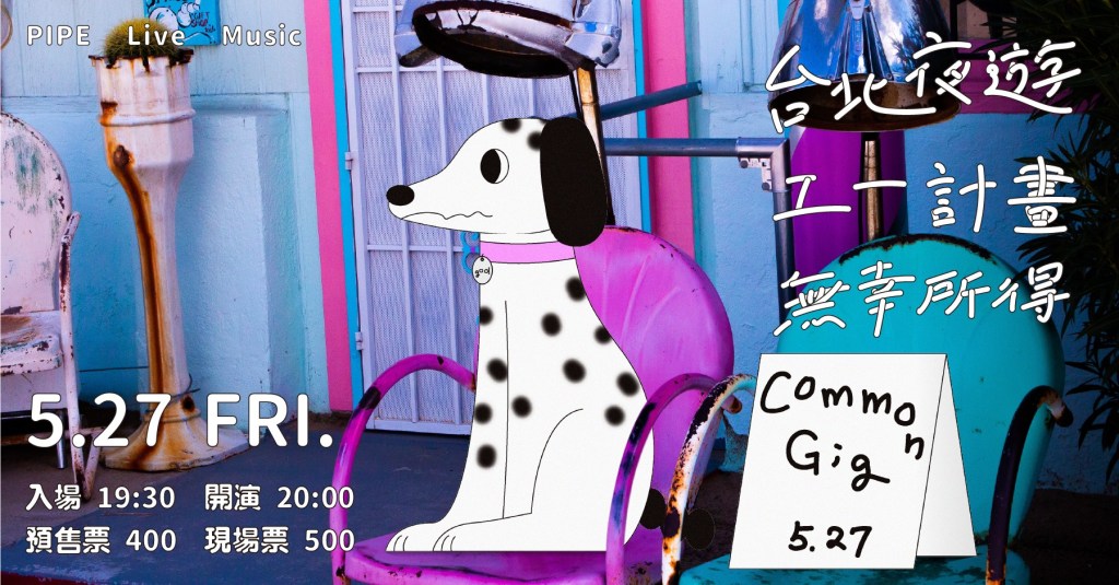5/27 𝕔𝕠𝕞𝕞𝕠𝕟 𝕘𝕚𝕘：台北夜遊｜工一計畫｜無幸所得